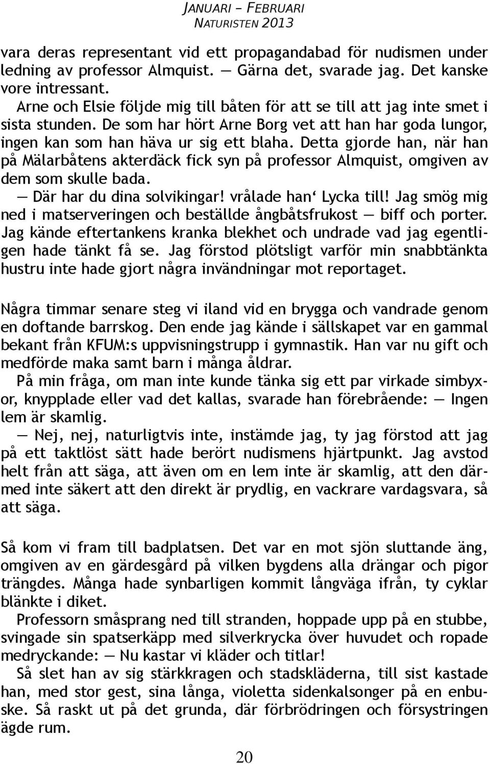 Detta gjorde han, när han på Mälarbåtens akterdäck fick syn på professor Almquist, omgiven av dem som skulle bada. Där har du dina solvikingar! vrålade han Lycka till!