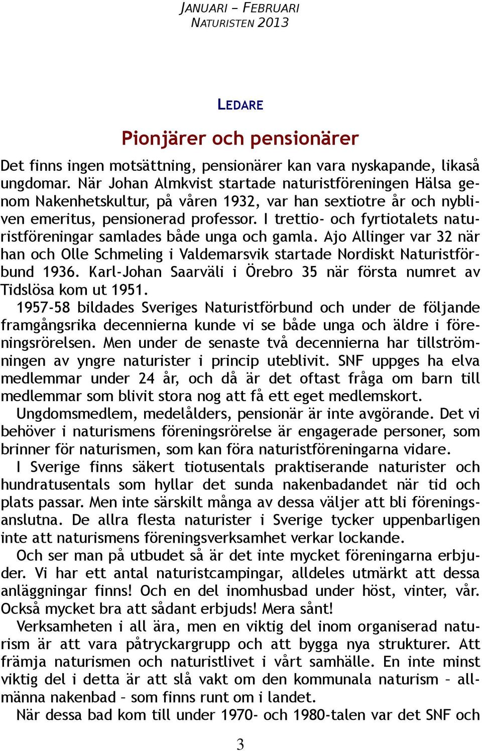 I trettio- och fyrtiotalets naturistföreningar samlades både unga och gamla. Ajo Allinger var 32 när han och Olle Schmeling i Valdemarsvik startade Nordiskt Naturistförbund 1936.