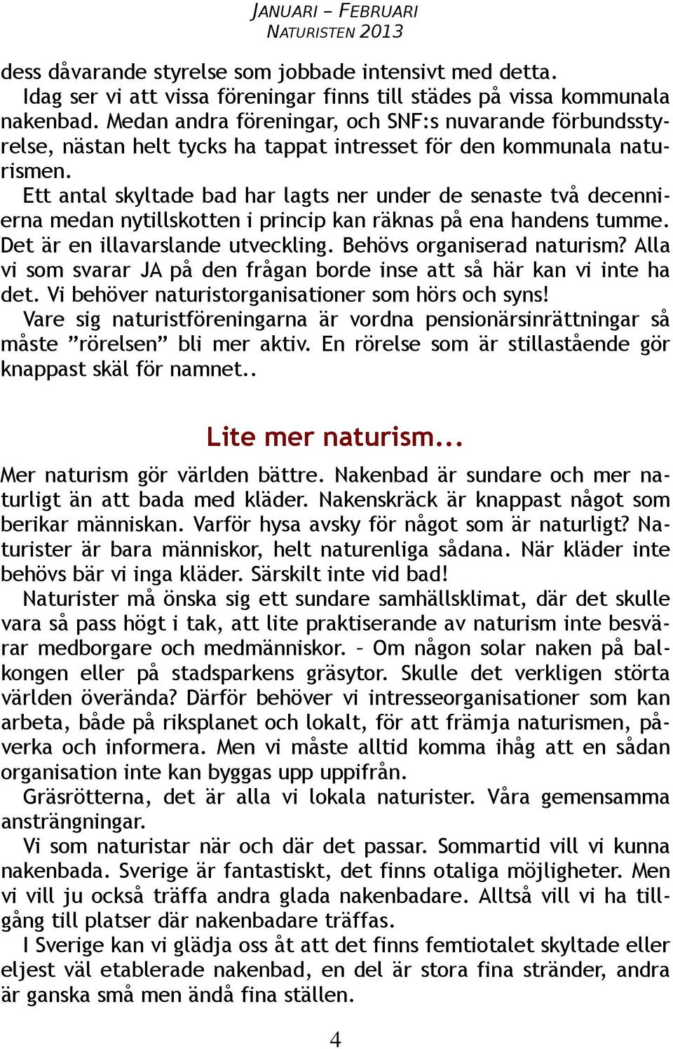 Ett antal skyltade bad har lagts ner under de senaste två decennierna medan nytillskotten i princip kan räknas på ena handens tumme. Det är en illavarslande utveckling. Behövs organiserad naturism?