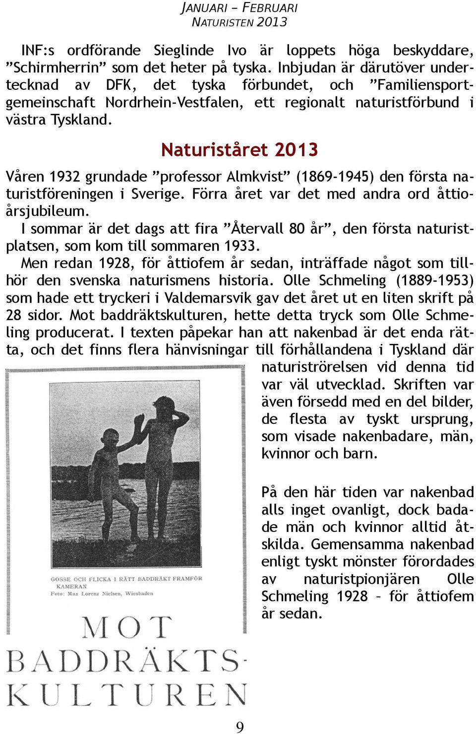 Naturiståret 2013 Våren 1932 grundade professor Almkvist (1869-1945) den första naturistföreningen i Sverige. Förra året var det med andra ord åttioårsjubileum.