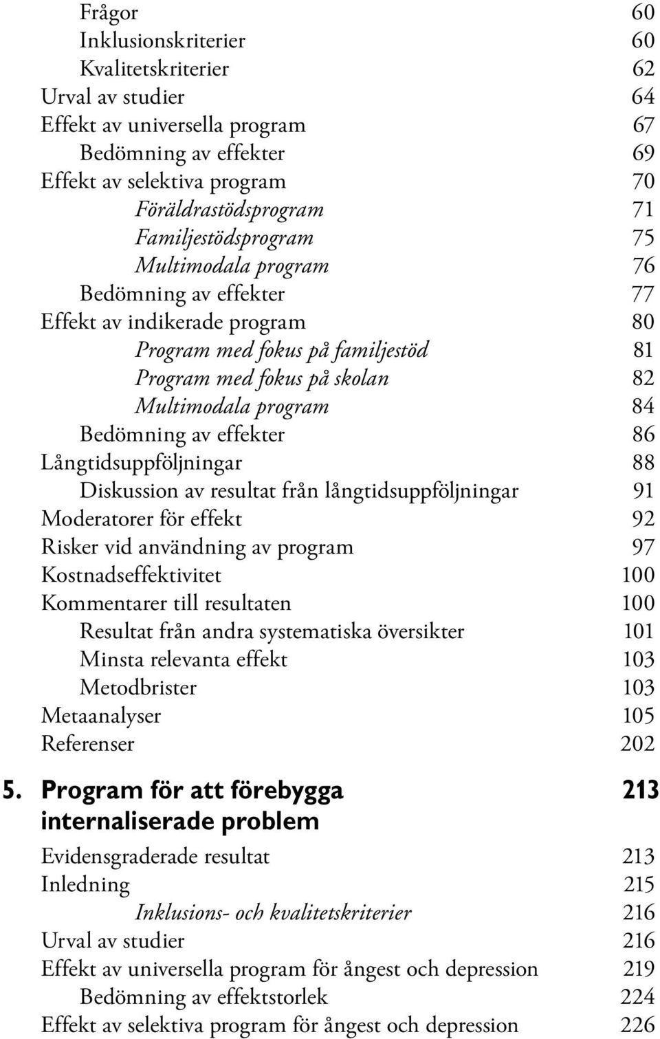 Bedömning av effekter 86 Långtidsuppföljningar 88 Diskussion av resultat från långtidsuppföljningar 91 Moderatorer för effekt 92 Risker vid användning av program 97 Kostnadseffektivitet 100