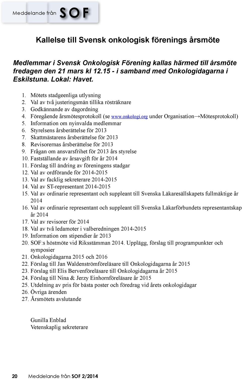 org under Organisation Mötesprotokoll) 5. Information om nyinvalda medlemmar 6. Styrelsens årsberättelse för 2013 7. Skattmästarens årsberättelse för 2013 8. Revisorernas årsberättelse för 2013 9.