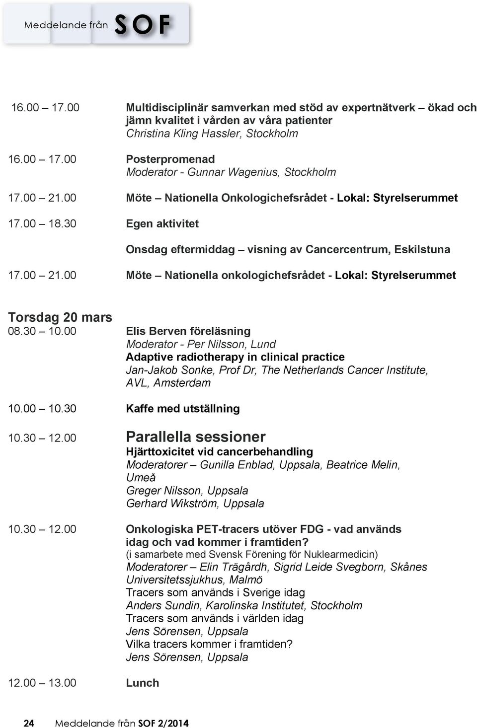 30 10.00 Elis Berven föreläsning Moderator - Per Nilsson, Lund Adaptive radiotherapy in clinical practice Jan-Jakob Sonke, Prof Dr, The Netherlands Cancer Institute, AVL, Amsterdam 10.00 10.