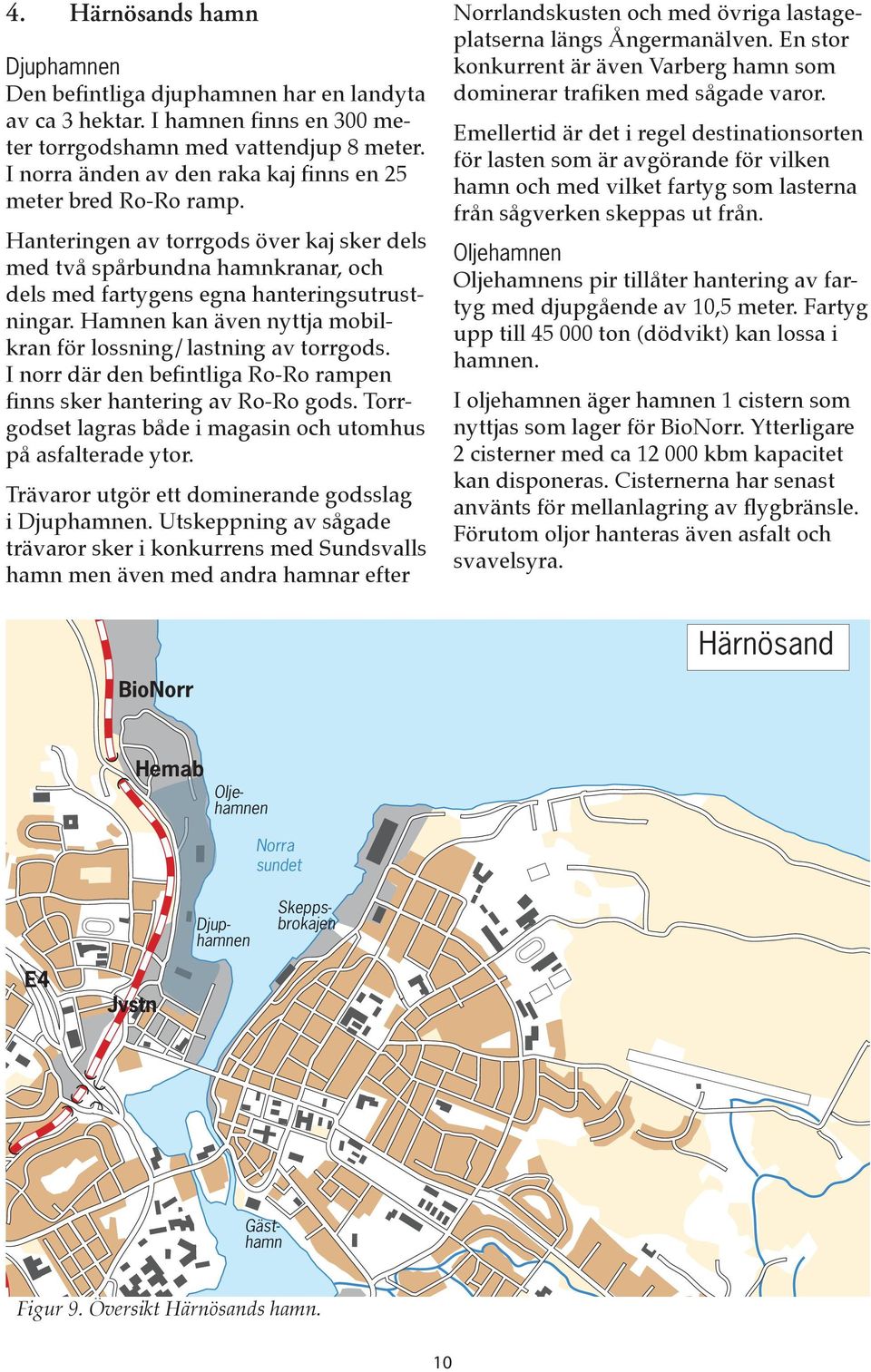 Hamnen kan även nyttja mobilkran för lossning/lastning av torrgods. I norr där den befintliga Ro-Ro rampen finns sker hantering av Ro-Ro gods.