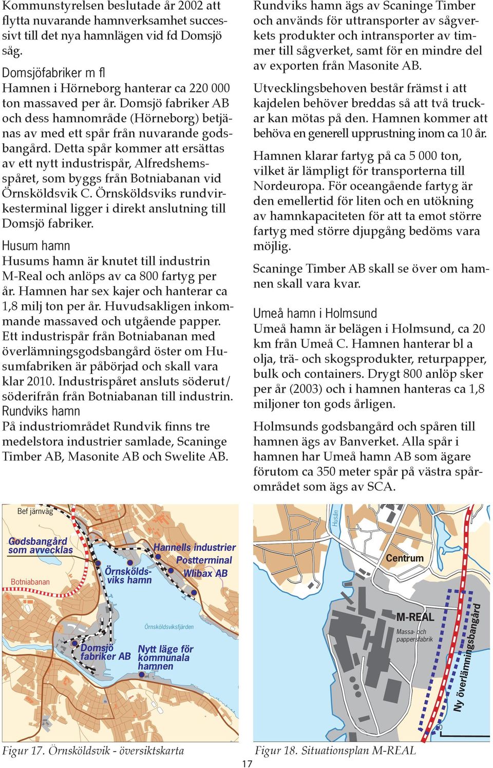 Domsjöfabriker m ﬂ Hamnen i Hörneborg hanterar ca 220 000 ton massaved per år. Domsjö fabriker AB och dess hamnområde (Hörneborg) betjänas av med ett spår från nuvarande godsbangård.