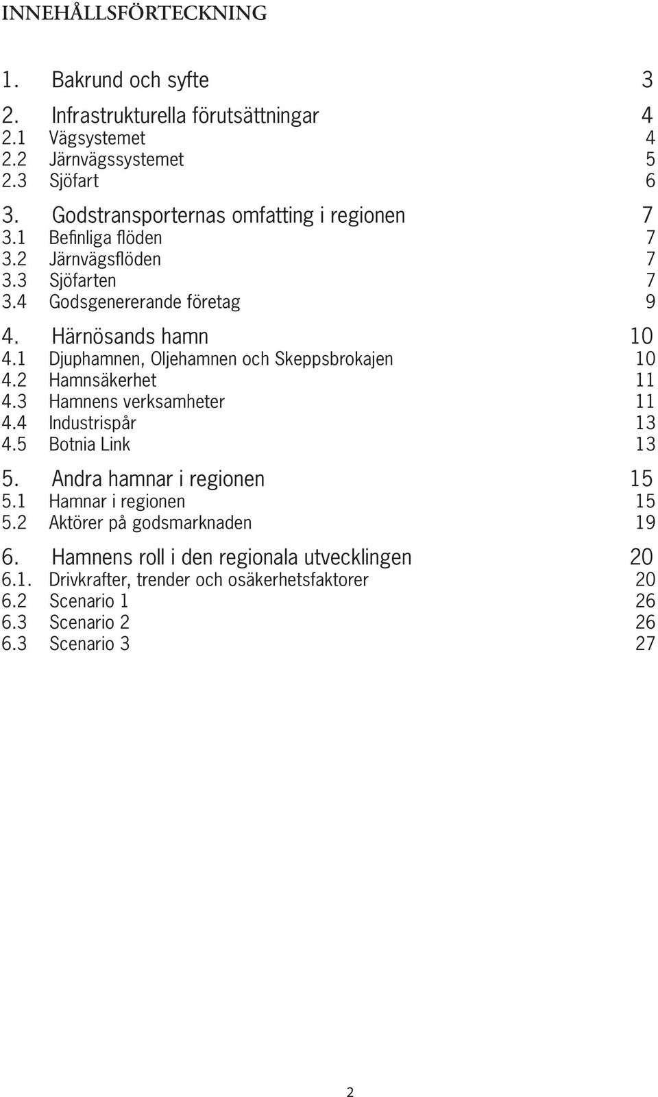 1 Djuphamnen, Oljehamnen och Skeppsbrokajen 10 4.2 Hamnsäkerhet 11 4.3 Hamnens verksamheter 11 4.4 Industrispår 13 4.5 Botnia Link 13 5. Andra hamnar i regionen 15 5.