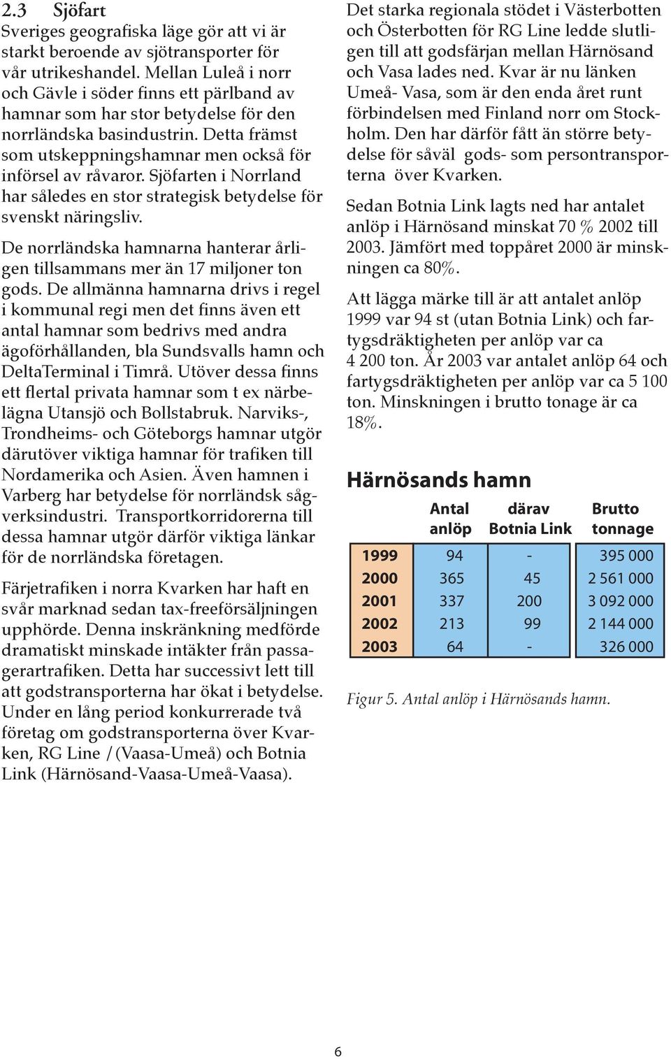 Sjöfarten i Norrland har således en stor strategisk betydelse för svenskt näringsliv. De norrländska hamnarna hanterar årligen tillsammans mer än 17 miljoner ton gods.