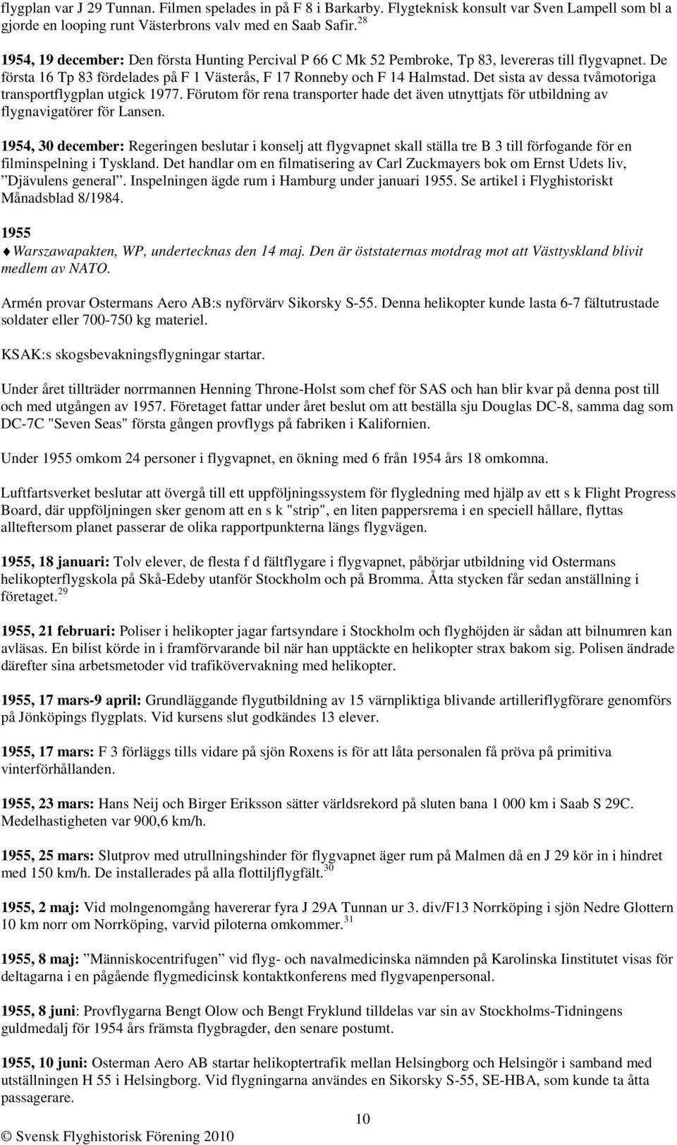 Det sista av dessa tvåmotoriga transportflygplan utgick 1977. Förutom för rena transporter hade det även utnyttjats för utbildning av flygnavigatörer för Lansen.