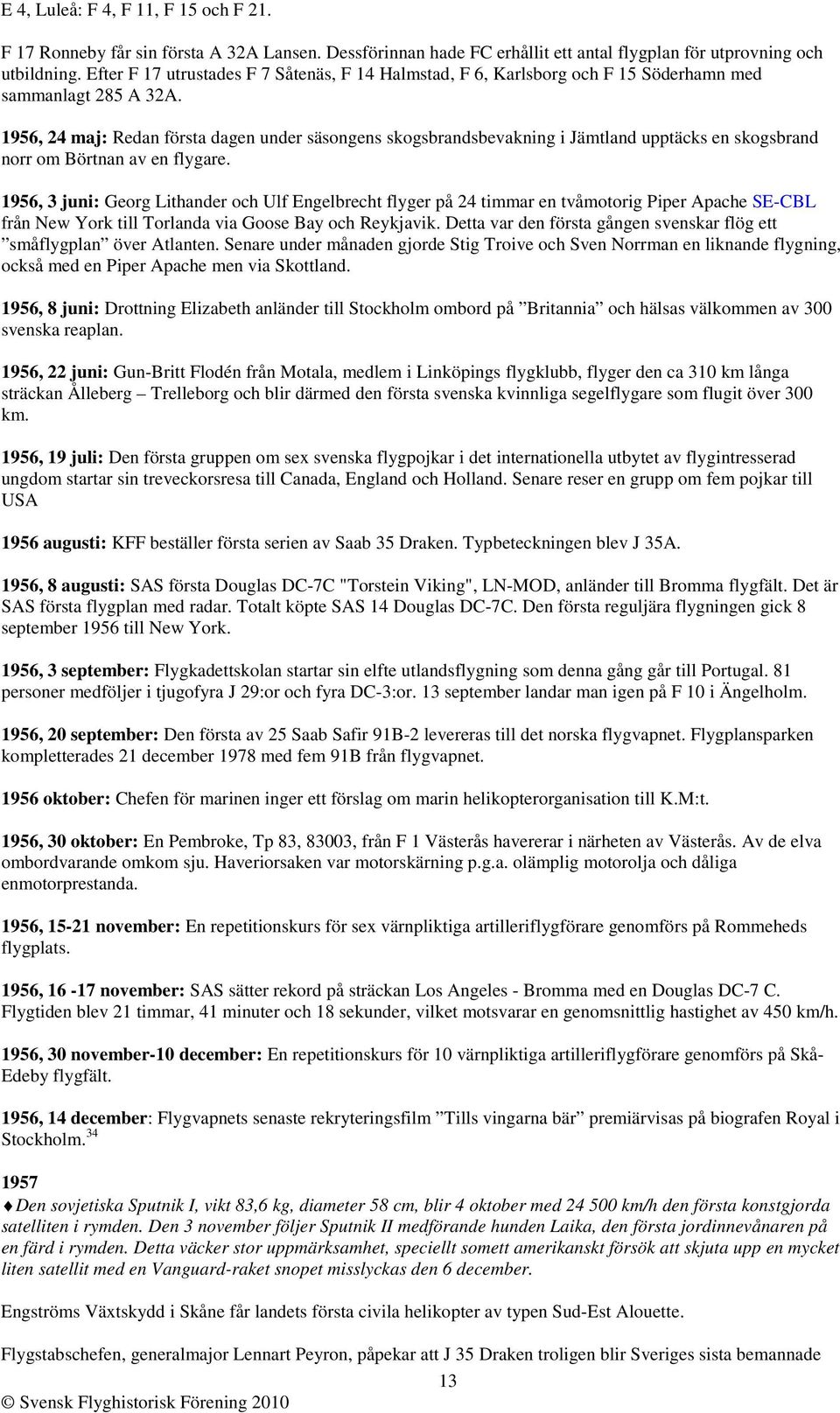 1956, 24 maj: Redan första dagen under säsongens skogsbrandsbevakning i Jämtland upptäcks en skogsbrand norr om Börtnan av en flygare.