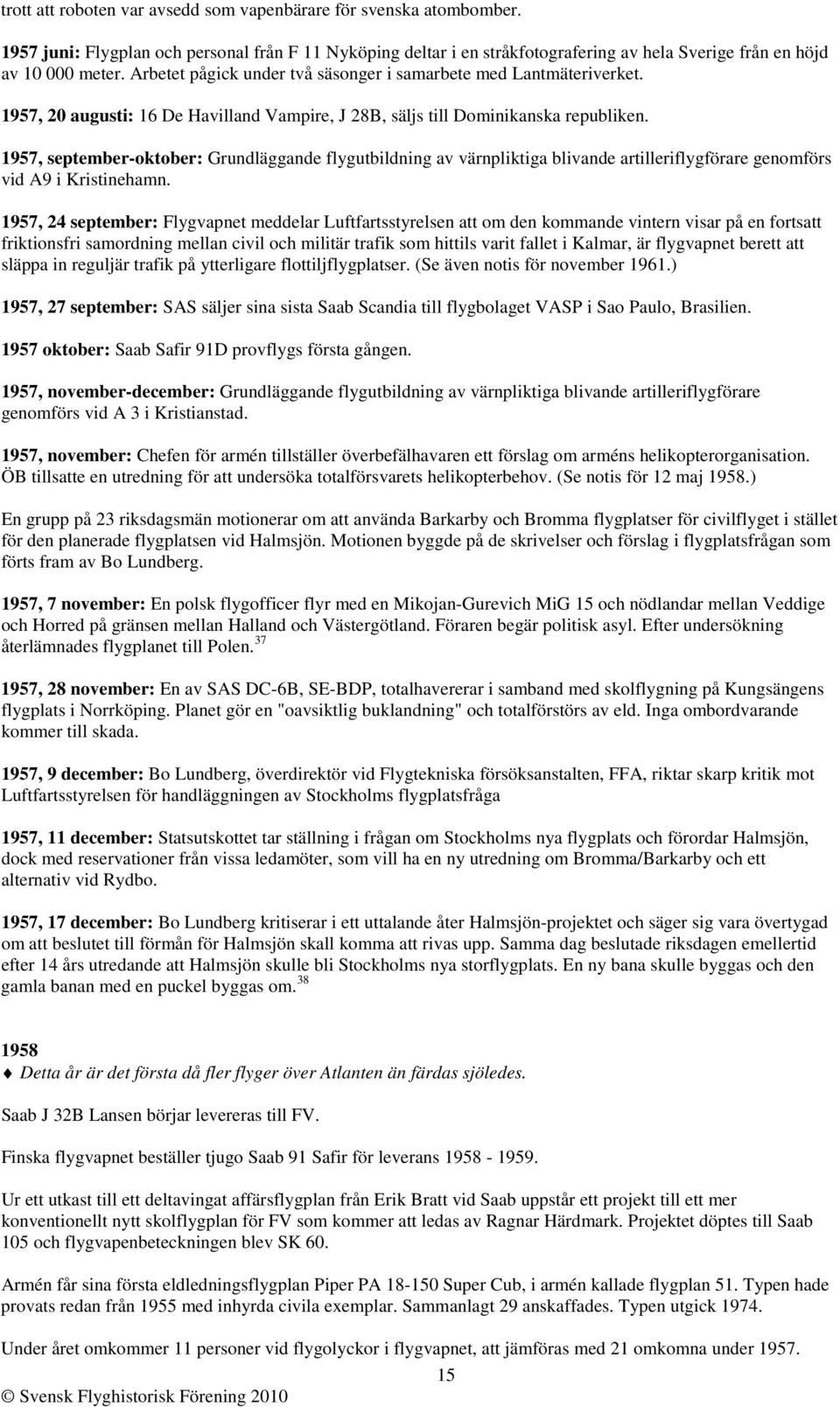 1957, september-oktober: Grundläggande flygutbildning av värnpliktiga blivande artilleriflygförare genomförs vid A9 i Kristinehamn.