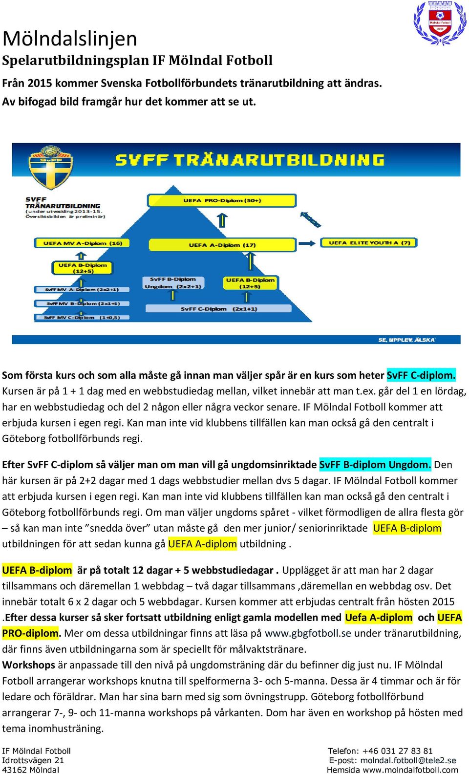 går del 1 en lördag, har en webbstudiedag och del 2 någon eller några veckor senare. IF Mölndal Fotboll kommer att erbjuda kursen i egen regi.