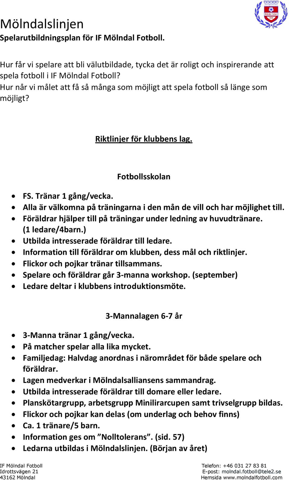 Alla är välkomna på träningarna i den mån de vill och har möjlighet till. Föräldrar hjälper till på träningar under ledning av huvudtränare. (1 ledare/4barn.