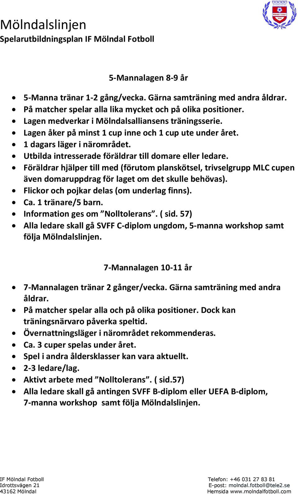 Föräldrar hjälper till med (förutom planskötsel, trivselgrupp MLC cupen även domaruppdrag för laget om det skulle behövas). Flickor och pojkar delas (om underlag finns). Ca. 1 tränare/5 barn.