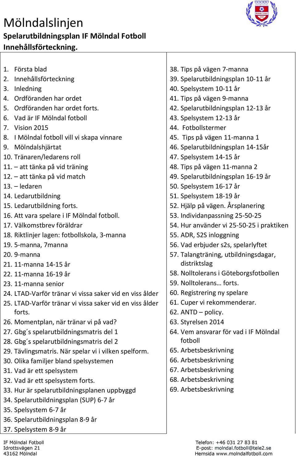 16. Att vara spelare i IF Mölndal fotboll. 17. Välkomstbrev föräldrar 18. Riktlinjer lagen: fotbollskola, 3-manna 19. 5-manna, 7manna 20. 9-manna 21. 11-manna 14-15 år 22. 11-manna 16-19 år 23.