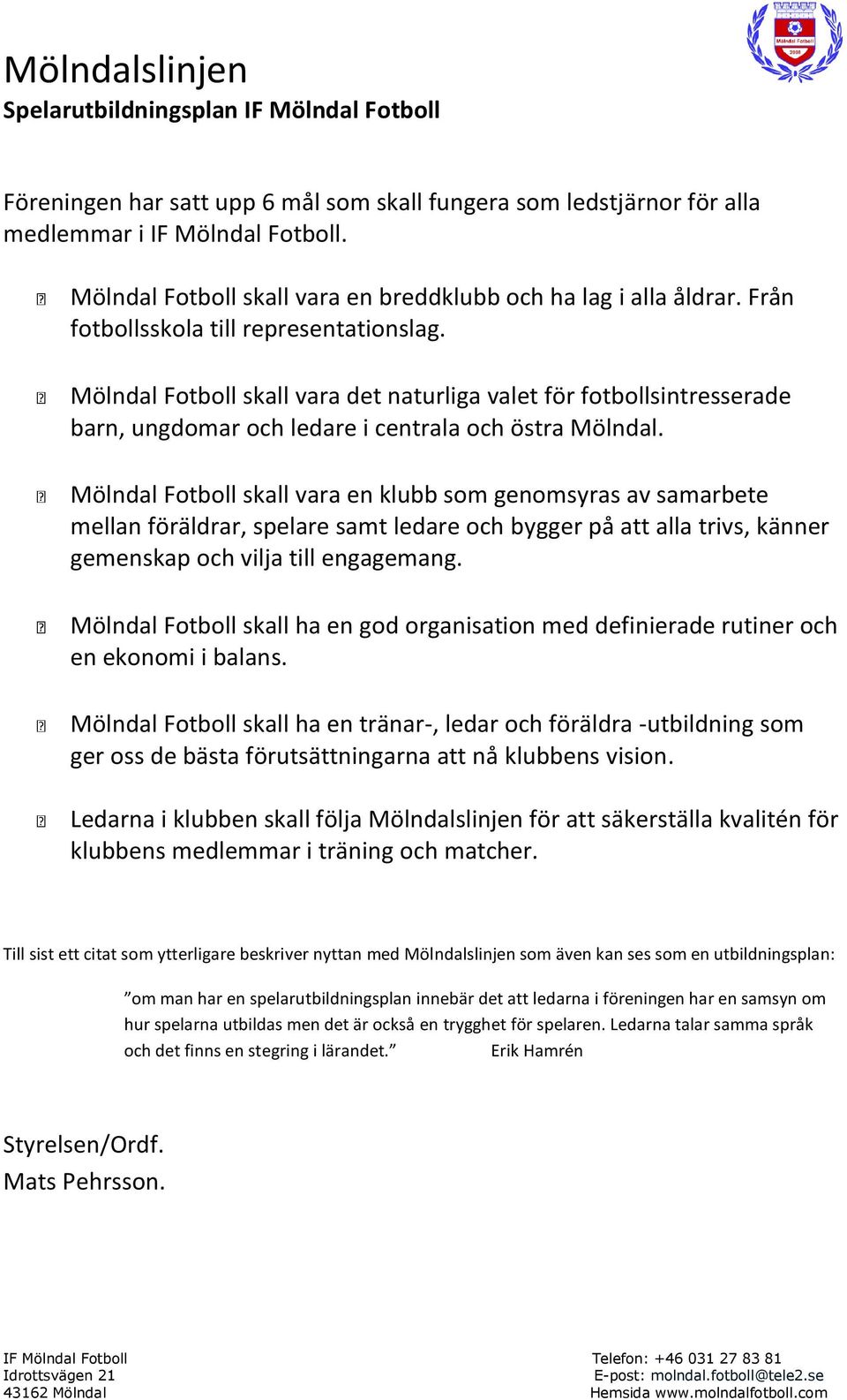 Mölndal Fotboll skall vara en klubb som genomsyras av samarbete mellan föräldrar, spelare samt ledare och bygger på att alla trivs, känner gemenskap och vilja till engagemang.