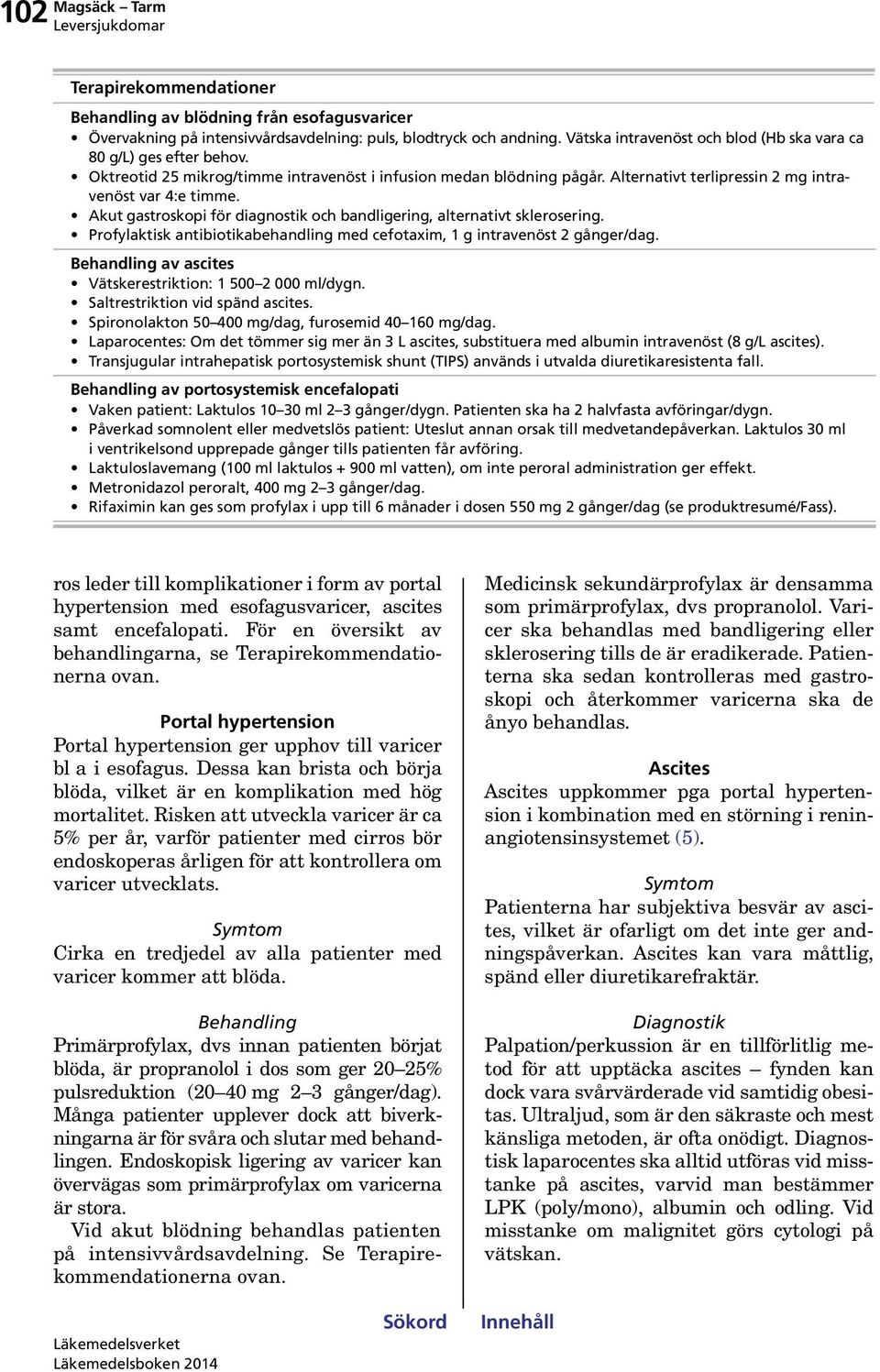 Akut gastroskopi för diagnostik och bandligering, alternativt sklerosering. Profylaktisk antibiotikabehandling med cefotaxim, 1 g intravenöst 2 gånger/dag.