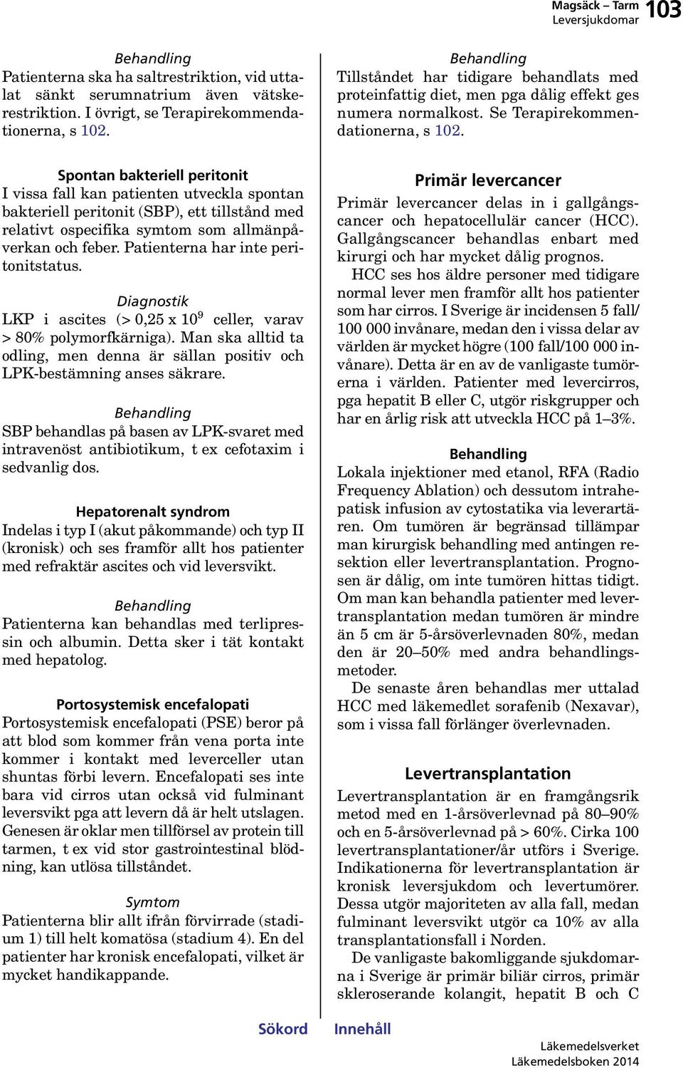 Spontan bakteriell peritonit I vissa fall kan patienten utveckla spontan bakteriell peritonit (SBP), ett tillstånd med relativt ospecifika symtom som allmänpåverkan och feber.