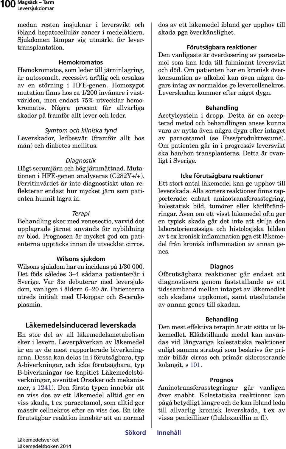 Homozygot mutation finns hos ca 1/200 invånare i västvärlden, men endast 75% utvecklar hemokromatos. Några procent får allvarliga skador på framför allt lever och leder.