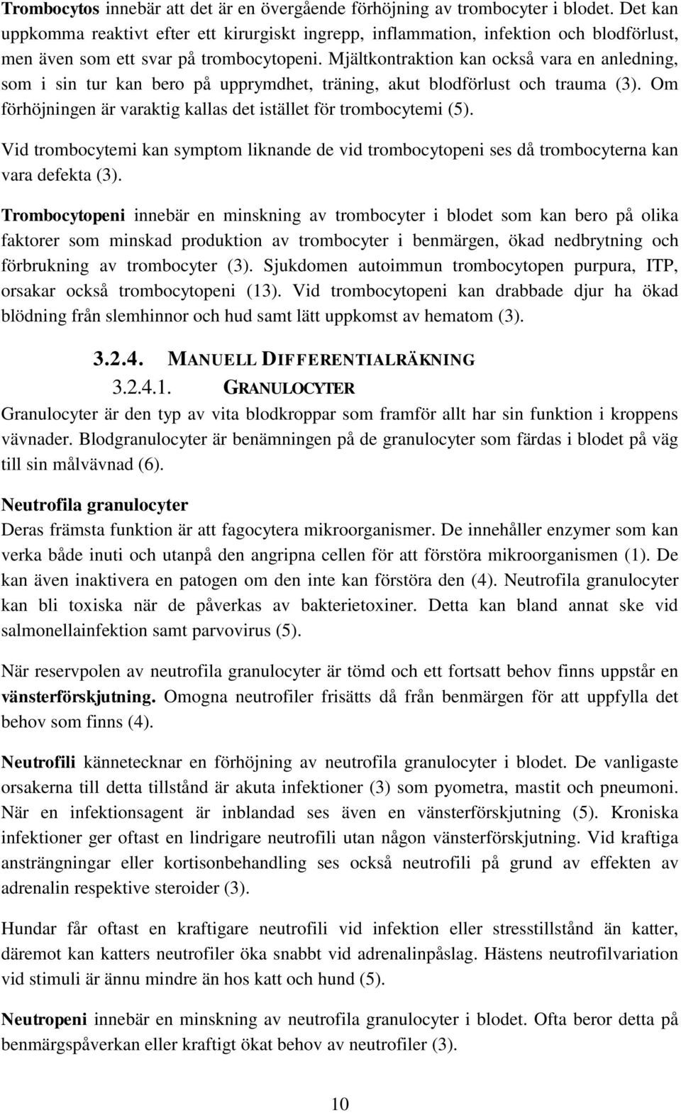 Mjältkontraktion kan också vara en anledning, som i sin tur kan bero på upprymdhet, träning, akut blodförlust och trauma (3). Om förhöjningen är varaktig kallas det istället för trombocytemi (5).