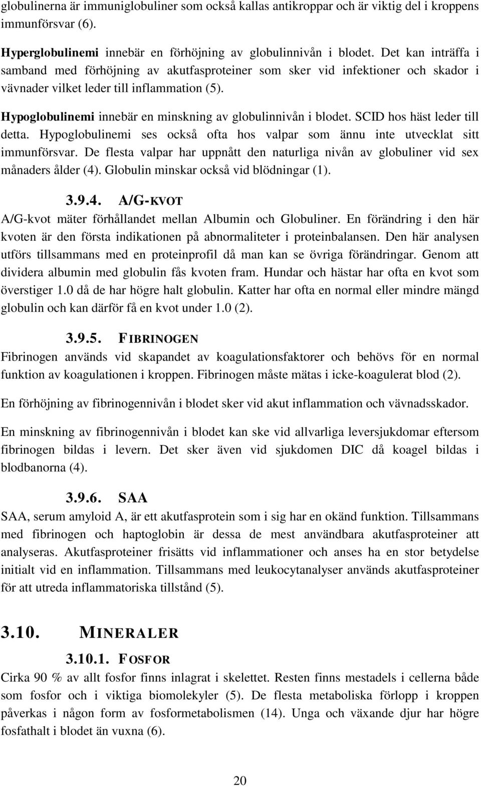 Hypoglobulinemi innebär en minskning av globulinnivån i blodet. SCID hos häst leder till detta. Hypoglobulinemi ses också ofta hos valpar som ännu inte utvecklat sitt immunförsvar.