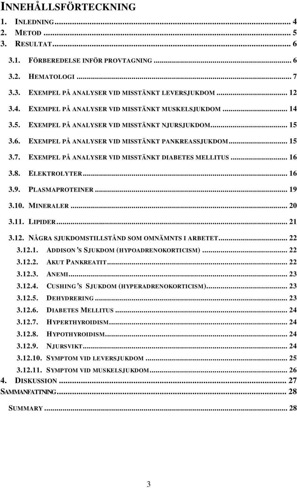 ELEKTROLYTER... 16 3.9. PLASMAPROTEINER... 19 3.10. MINERALER... 20 3.11. LIPIDER... 21 3.12. NÅGRA SJUKDOMSTILLSTÅND SOM OMNÄMNTS I ARBETET... 22 3.12.1. ADDISON S SJUKDOM (HYPOADRENOKORTICISM).