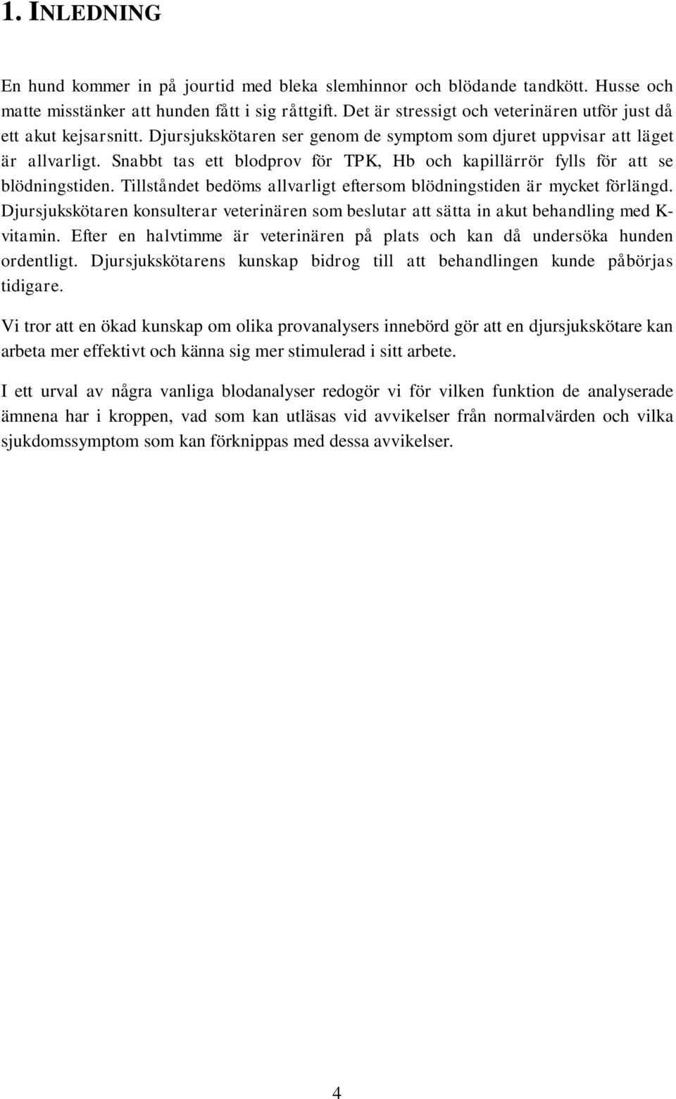 Snabbt tas ett blodprov för TPK, Hb och kapillärrör fylls för att se blödningstiden. Tillståndet bedöms allvarligt eftersom blödningstiden är mycket förlängd.