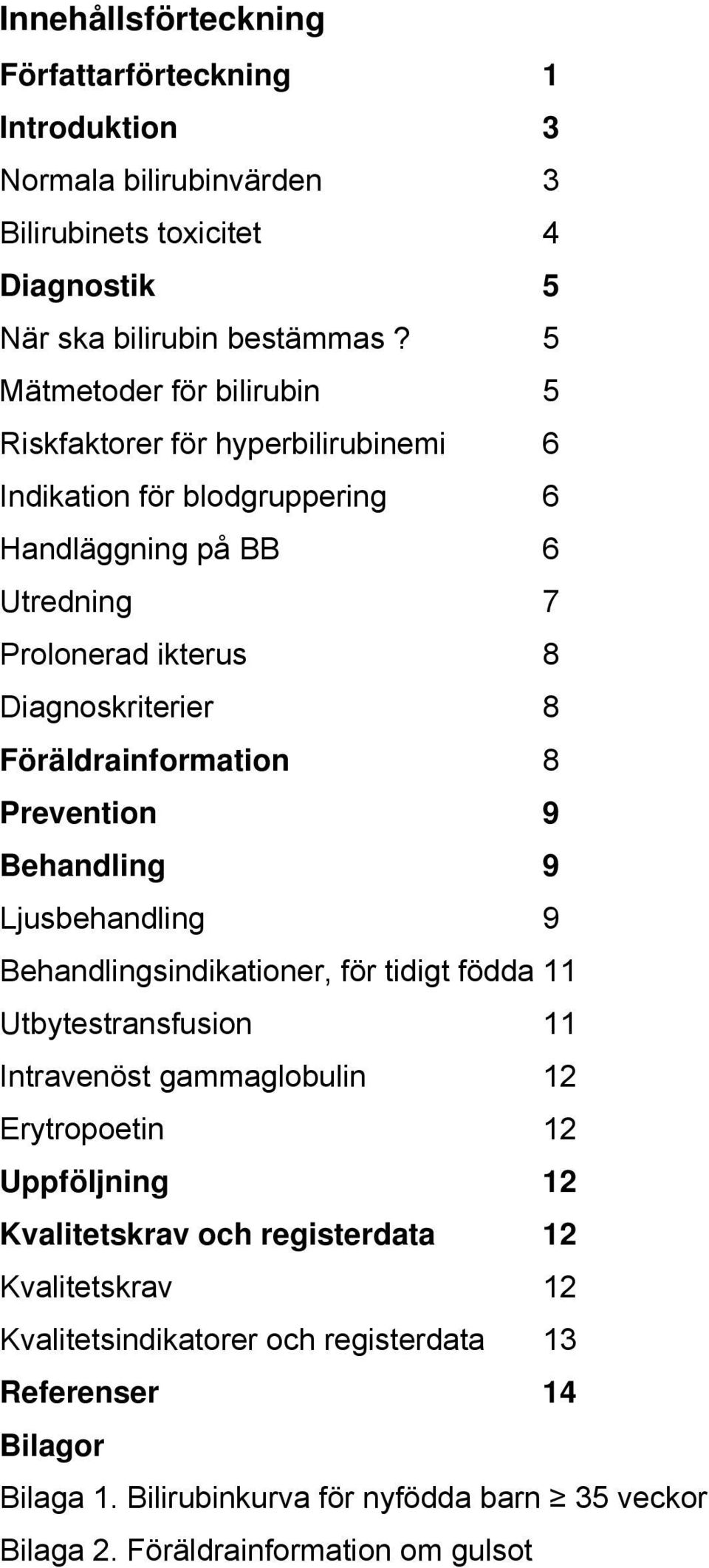 Föräldrainformation 8 Prevention 9 Behandling 9 Ljusbehandling 9 Behandlingsindikationer, för tidigt födda 11 Utbytestransfusion 11 Intravenöst gammaglobulin 12 Erytropoetin 12