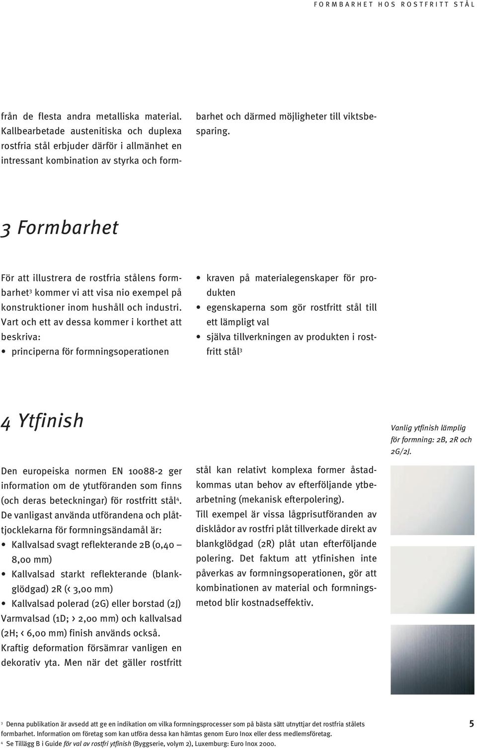 3 Formbarhet För att illustrera de rostfria stålens formbarhet 3 kommer vi att visa nio exempel på konstruktioner inom hushåll och industri.