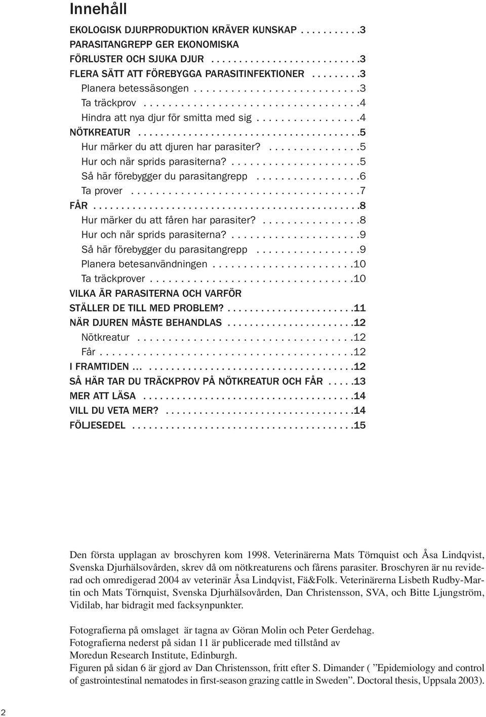 .......................................5 Hur märker du att djuren har parasiter?...............5 Hur och när sprids parasiterna?.....................5 Så här förebygger du parasitangrepp.................6 Ta prover.