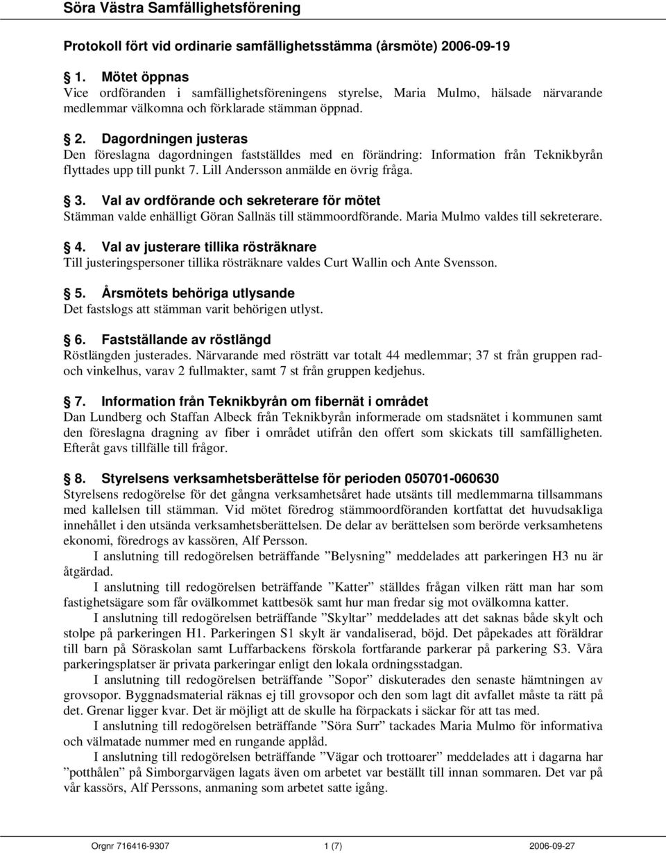 Dagordningen justeras Den föreslagna dagordningen fastställdes med en förändring: Information från Teknikbyrån flyttades upp till punkt 7. Lill Andersson anmälde en övrig fråga. 3.