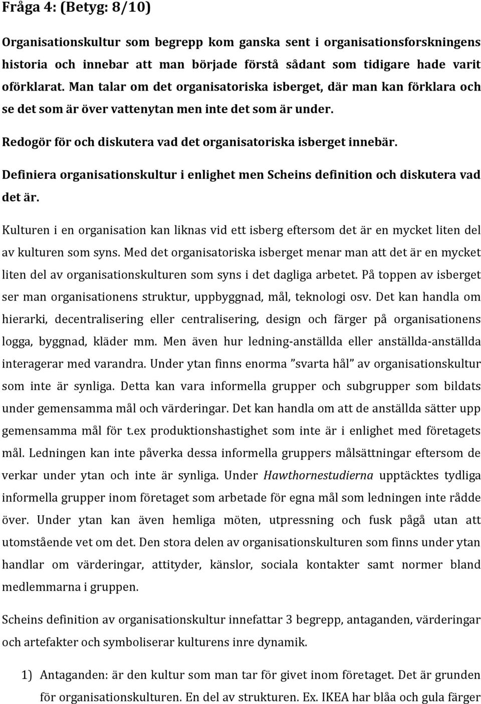 Definiera organisationskultur i enlighet men Scheins definition och diskutera vad det är. Kulturen i en organisation kan liknas vid ett isberg eftersom det är en mycket liten del av kulturen som syns.