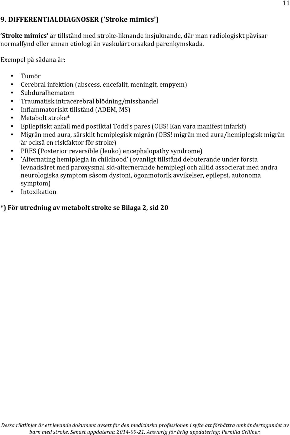 Exempel på sådana är: Tumör Cerebral infektion (abscess, encefalit, meningit, empyem) Subduralhematom Traumatisk intracerebral blödning/misshandel Inflammatoriskt tillstånd (ADEM, MS) Metabolt
