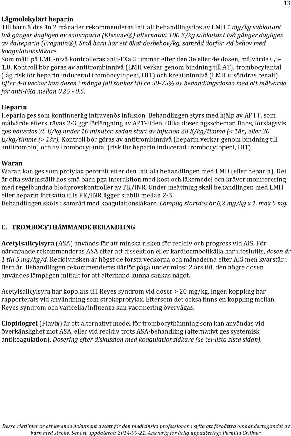 Som mått på LMH- nivå kontrolleras anti- FXa 3 timmar efter den 3e eller 4e dosen, målvärde 0,5-1,0.