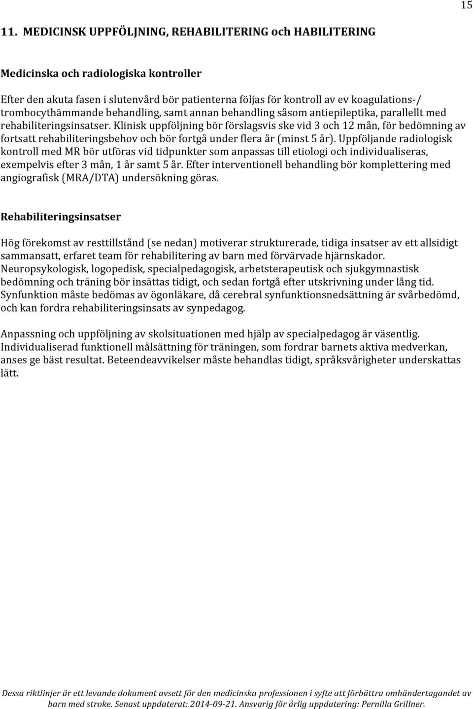 trombocythämmande behandling, samt annan behandling såsom antiepileptika, parallellt med rehabiliteringsinsatser.