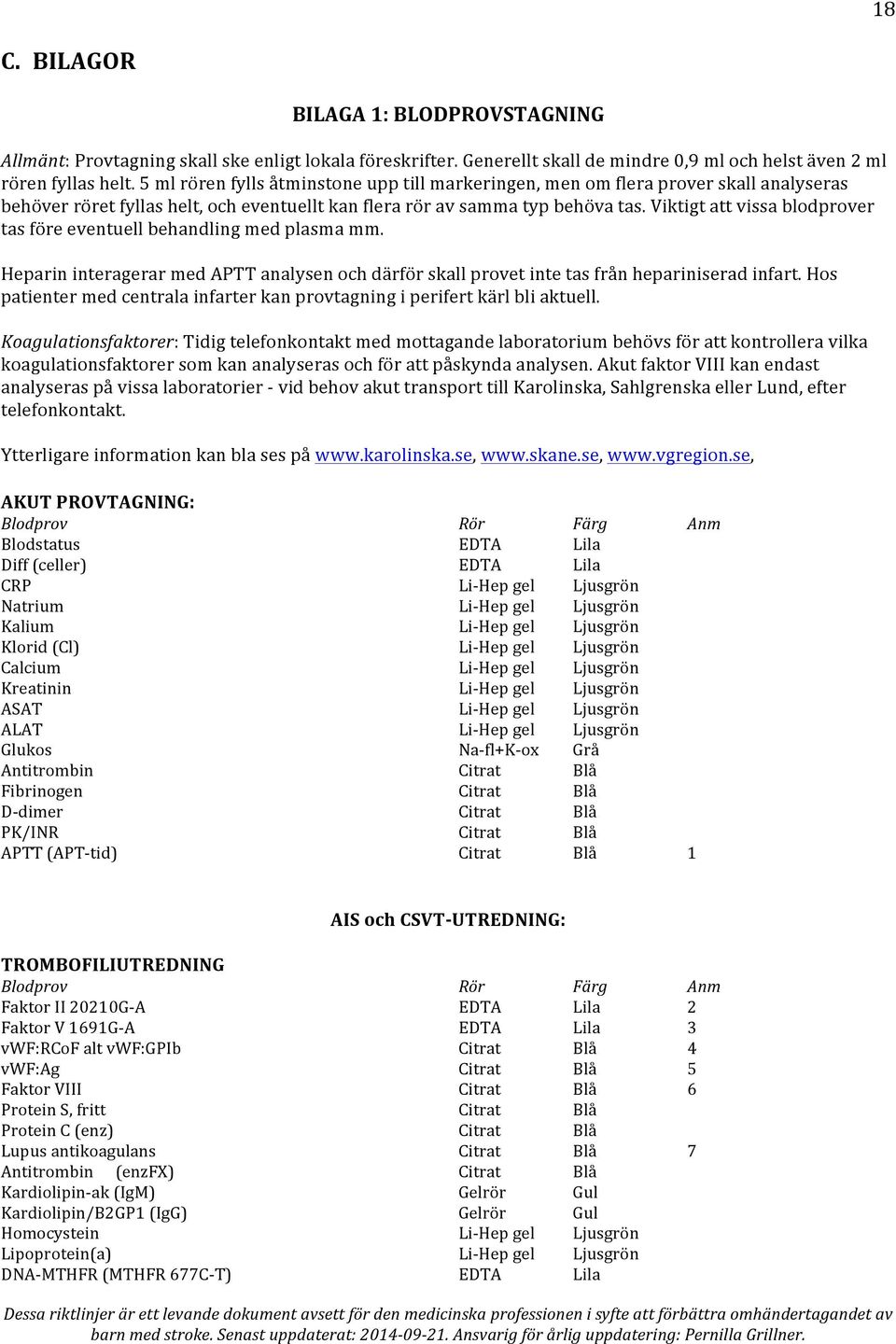 Viktigt att vissa blodprover tas före eventuell behandling med plasma mm. Heparin interagerar med APTT analysen och därför skall provet inte tas från hepariniserad infart.
