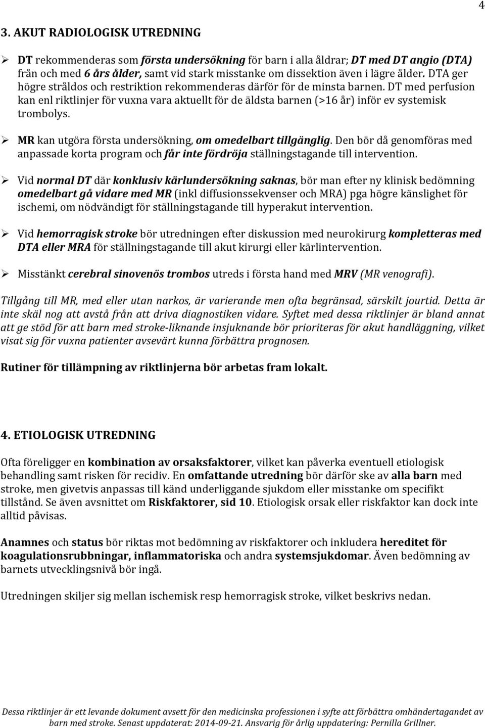 DT med perfusion kan enl riktlinjer för vuxna vara aktuellt för de äldsta barnen (>16 år) inför ev systemisk trombolys. Ø MR kan utgöra första undersökning, om omedelbart tillgänglig.