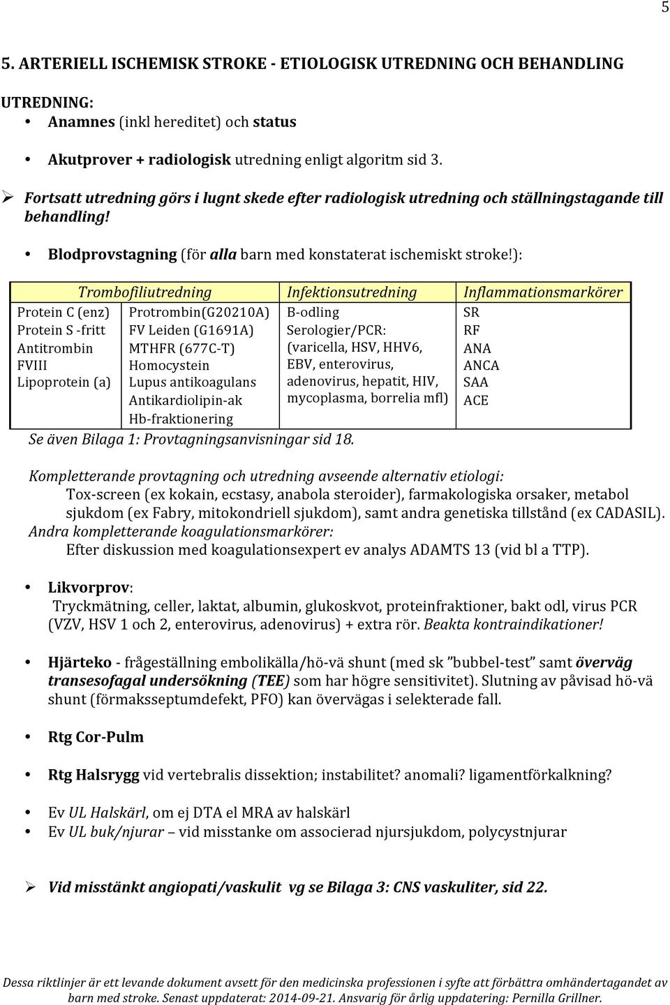): Trombofiliutredning Infektionsutredning Inflammationsmarkörer Protein C (enz) Protrombin(G20210A) B- odling SR Protein S - fritt FV Leiden (G1691A) Serologier/PCR: RF Antitrombin MTHFR (677C- T)
