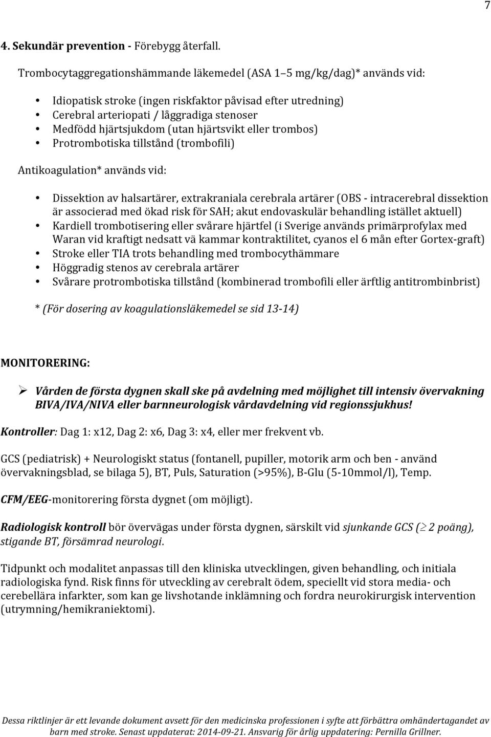 (utan hjärtsvikt eller trombos) Protrombotiska tillstånd (trombofili) Antikoagulation* används vid: Dissektion av halsartärer, extrakraniala cerebrala artärer (OBS - intracerebral dissektion är