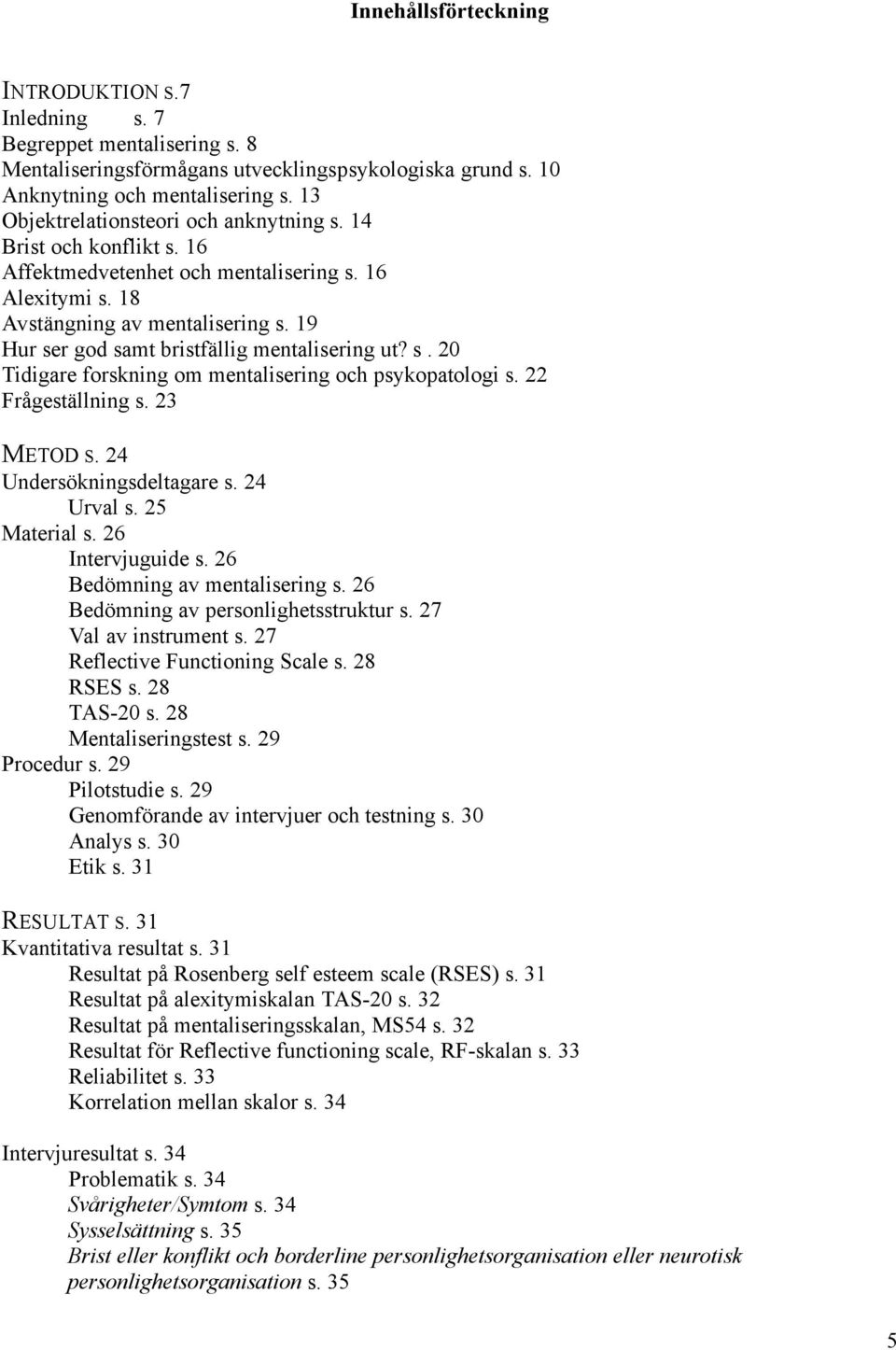 19 Hur ser god samt bristfällig mentalisering ut? s. 20 Tidigare forskning om mentalisering och psykopatologi s. 22 Frågeställning s. 23 METOD S. 24 Undersökningsdeltagare s. 24 Urval s.