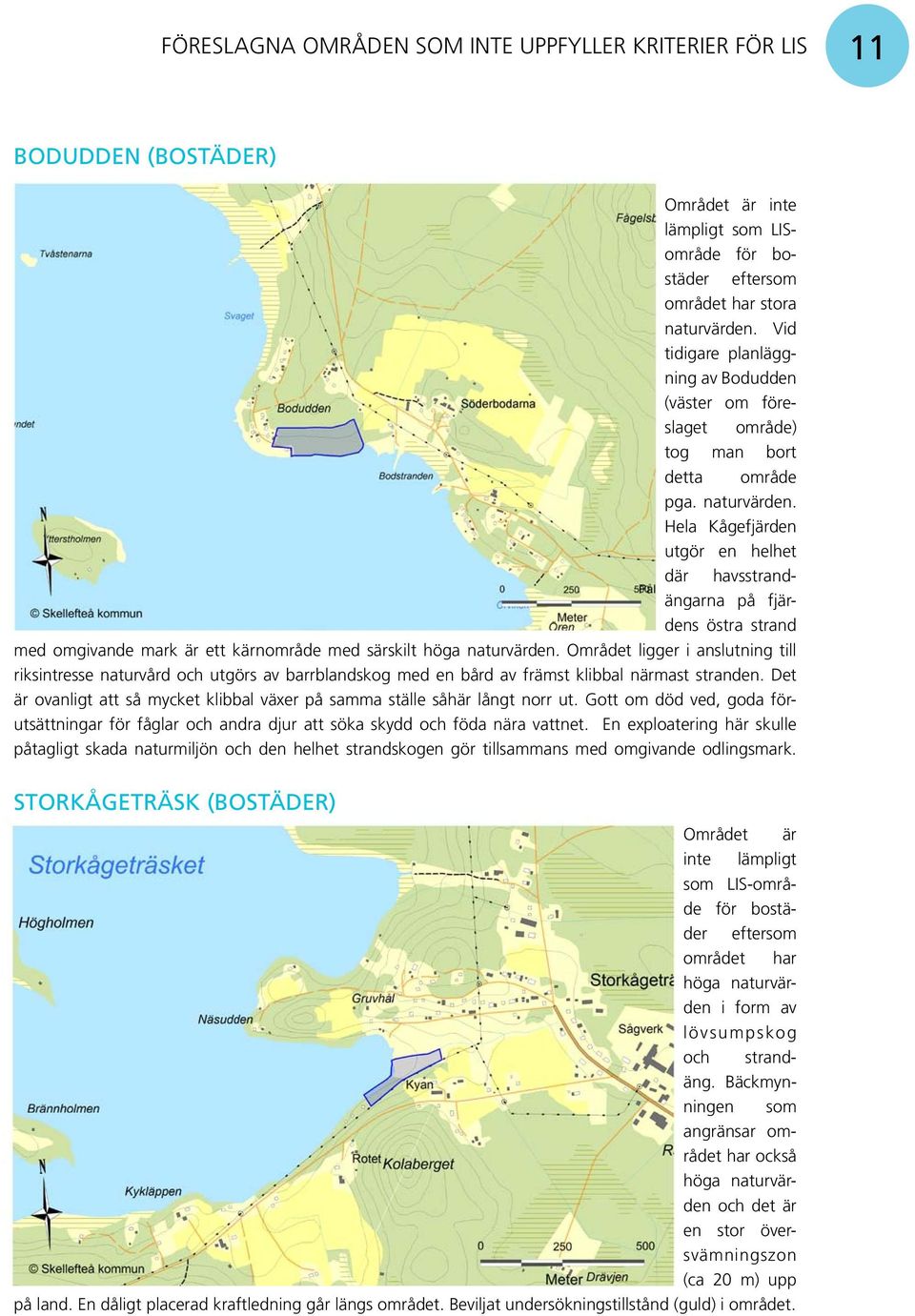 Hela Kågefjärden utgör en helhet där havsstrandängarna på fjärdens östra strand med omgivande mark är ett kärnområde med särskilt höga naturvärden.