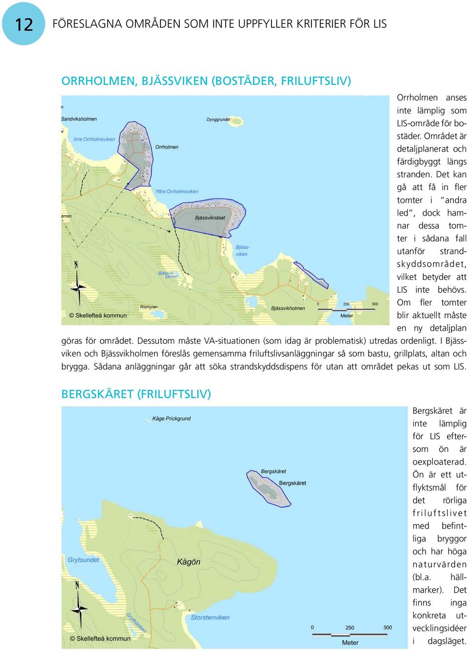 Det kan gå att få in fler tomter i andra led, dock hamnar dessa tomter i sådana fall utanför strandskyddsområdet, vilket betyder att LIS inte behövs.