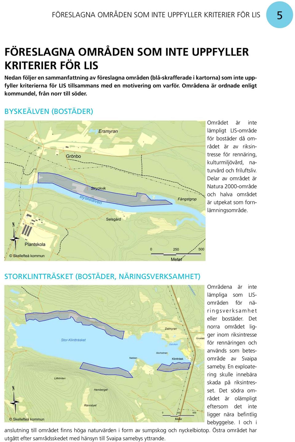 byskeälven (bostäder) Området är inte lämpligt LIS-område för bostäder då området är av riksintresse för rennäring, kulturmiljövård, naturvård och friluftsliv.