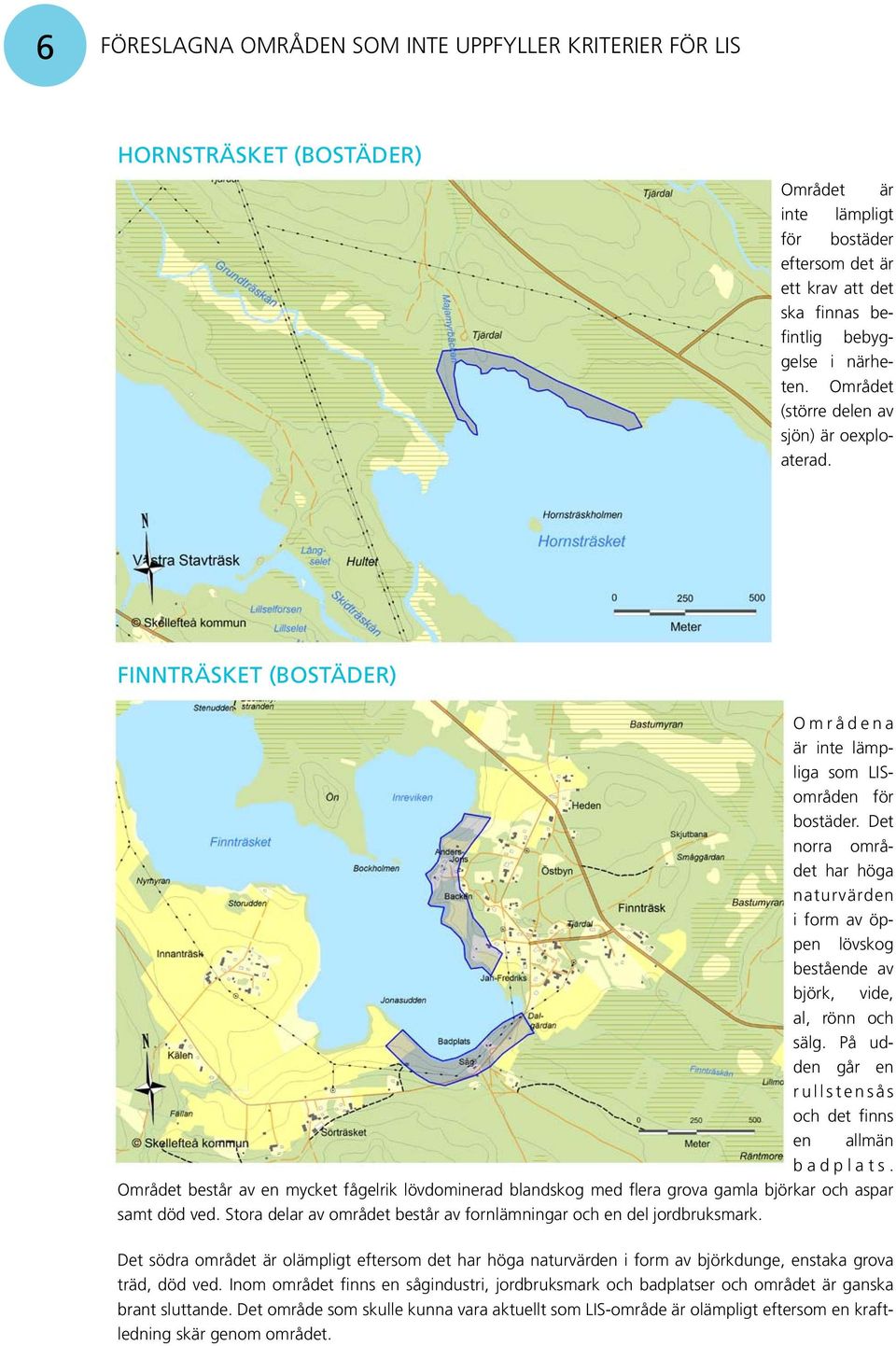 Det norra området har höga naturvärden i form av öppen lövskog bestående av björk, vide, al, rönn och sälg. På udden går en rullstensås och det finns en allmän badplats.