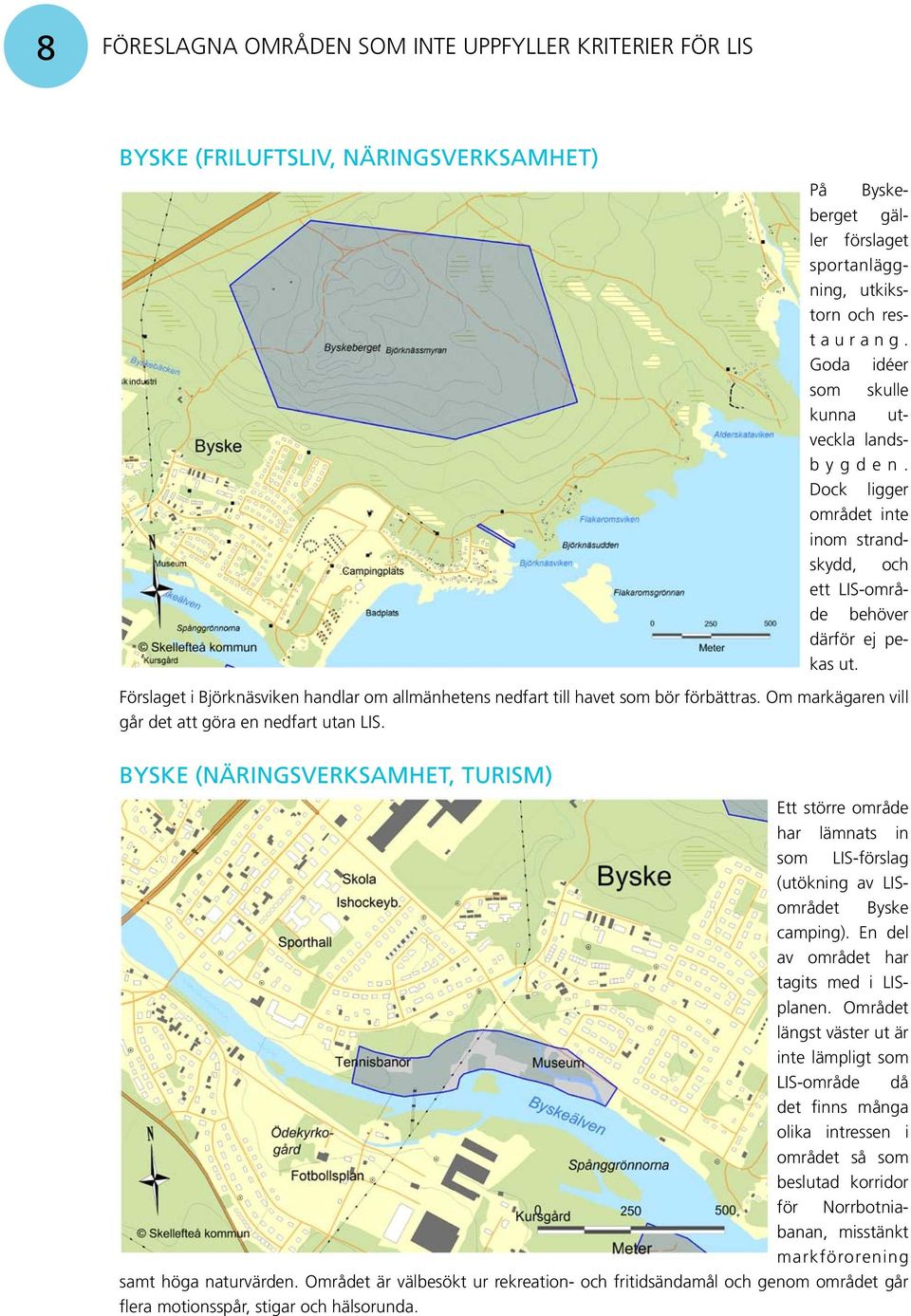 Förslaget i Björknäsviken handlar om allmänhetens nedfart till havet som bör förbättras. Om markägaren vill går det att göra en nedfart utan LIS.