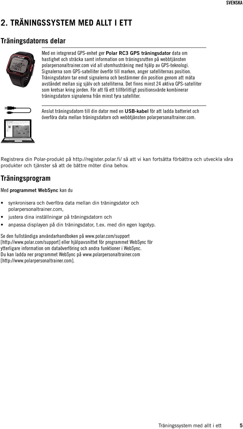 Träningsdatorn tar emot signalerna och bestämmer din position genom att mäta avståndet mellan sig själv och satelliterna. Det finns minst 24 aktiva GPS-satelliter som kretsar kring jorden.