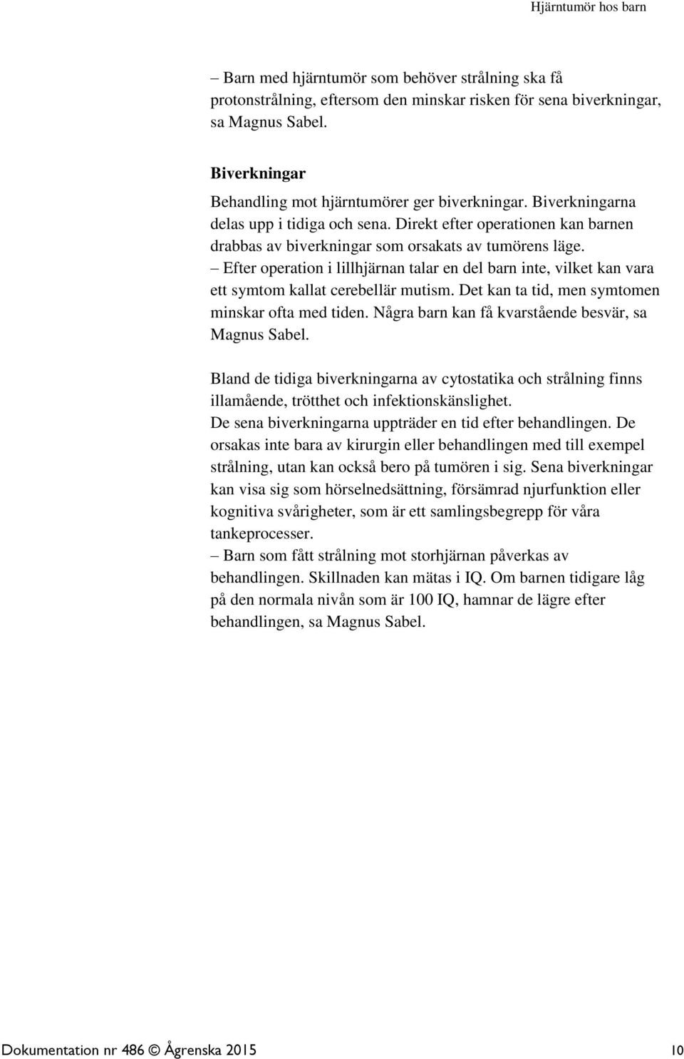 Efter operation i lillhjärnan talar en del barn inte, vilket kan vara ett symtom kallat cerebellär mutism. Det kan ta tid, men symtomen minskar ofta med tiden.