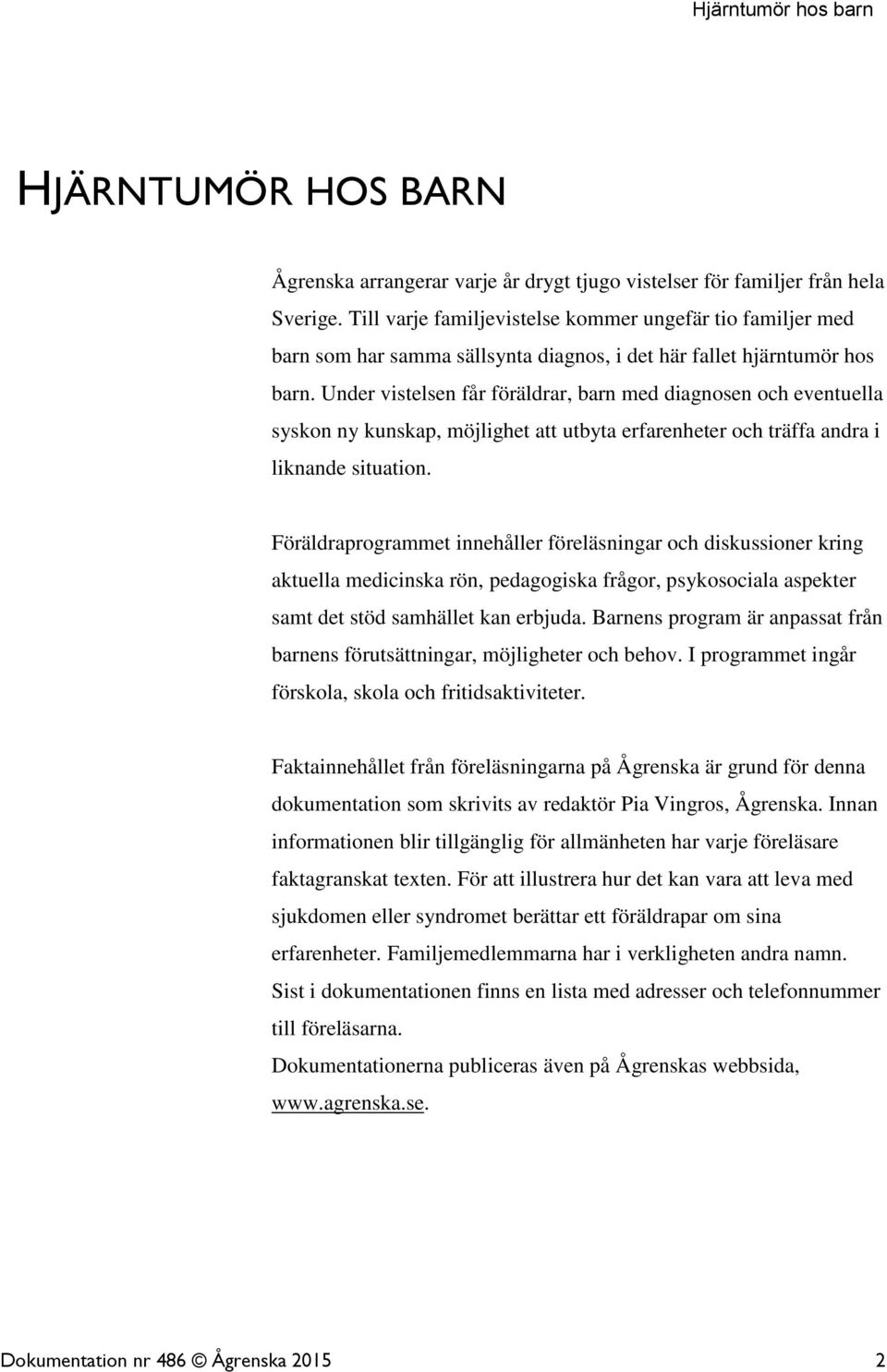 Under vistelsen får föräldrar, barn med diagnosen och eventuella syskon ny kunskap, möjlighet att utbyta erfarenheter och träffa andra i liknande situation.