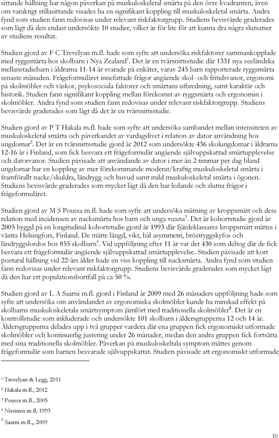 Studiens bevisvärde graderades som lågt då den endast undersökte 10 studier, vilket är för lite för att kunna dra några slutsatser av studiens resultat. Studien gjord av F C Trevelyan m.fl.