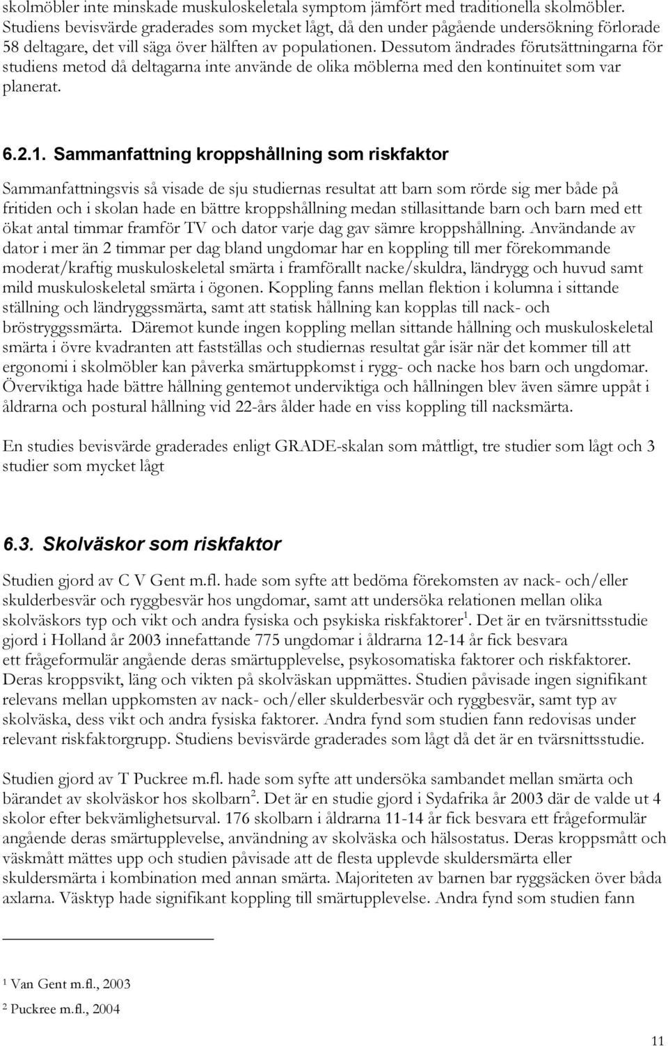 Dessutom ändrades förutsättningarna för studiens metod då deltagarna inte använde de olika möblerna med den kontinuitet som var planerat. 6.2.1.