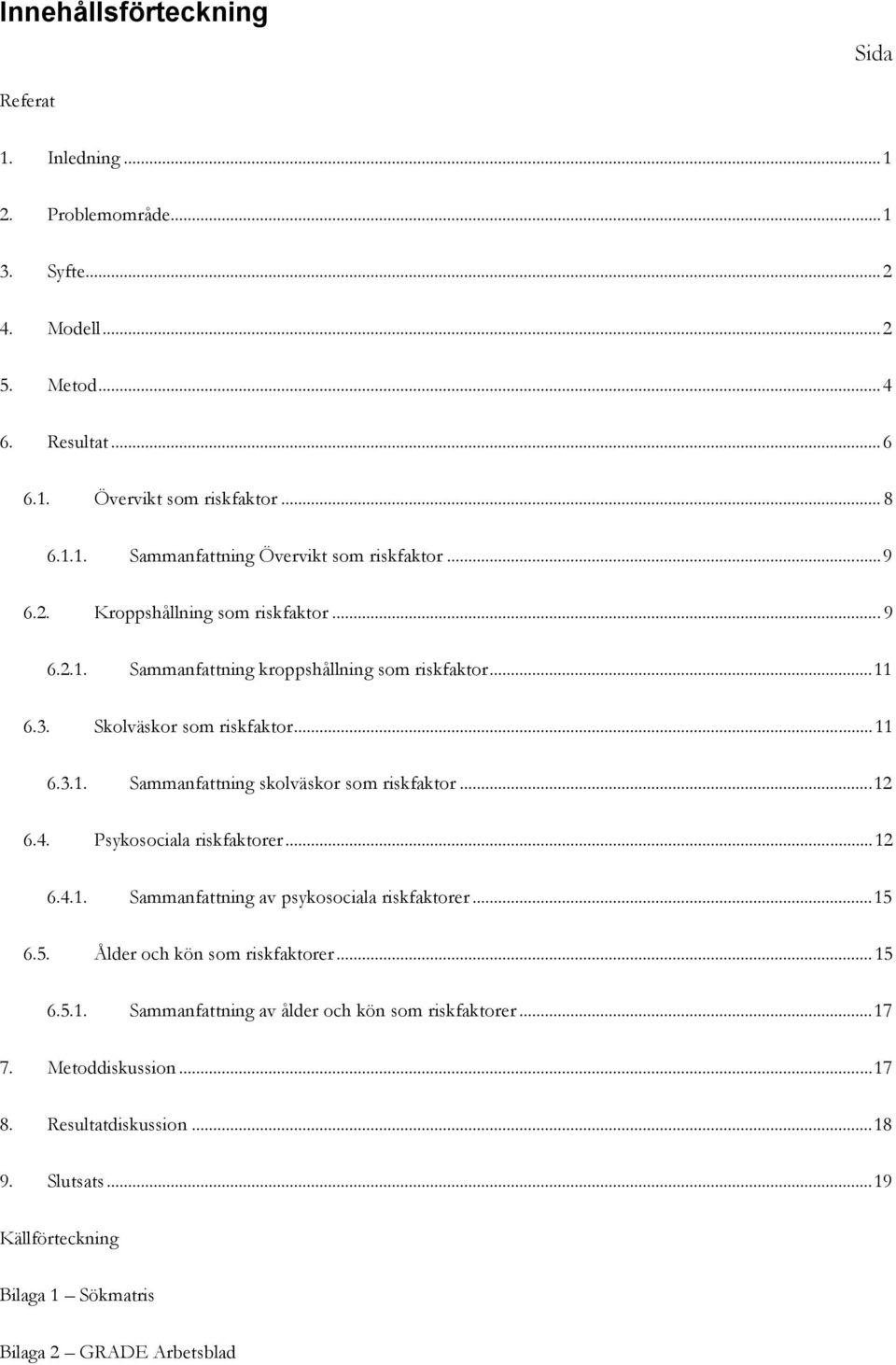 .. 12 6.4. Psykosociala riskfaktorer... 12 6.4.1. Sammanfattning av psykosociala riskfaktorer... 15 6.5. Ålder och kön som riskfaktorer... 15 6.5.1. Sammanfattning av ålder och kön som riskfaktorer.